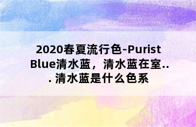 2020春夏流行色-Purist Blue清水蓝，清水蓝在室... 清水蓝是什么色系